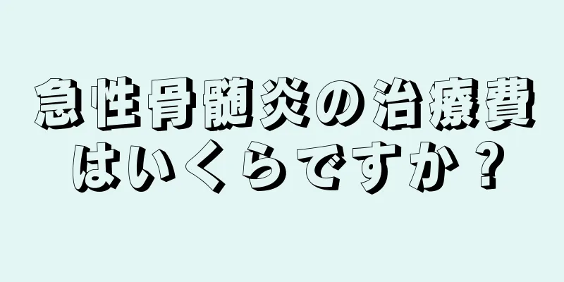 急性骨髄炎の治療費はいくらですか？