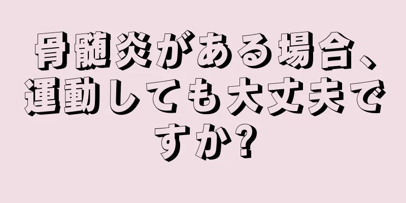 骨髄炎がある場合、運動しても大丈夫ですか?