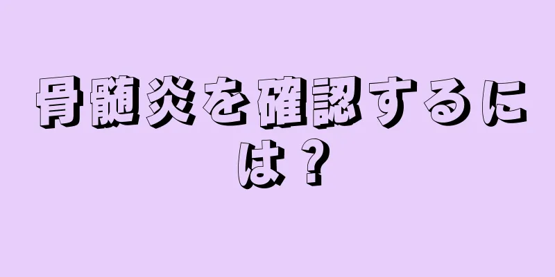 骨髄炎を確認するには？