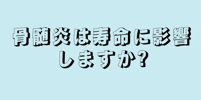 骨髄炎は寿命に影響しますか?