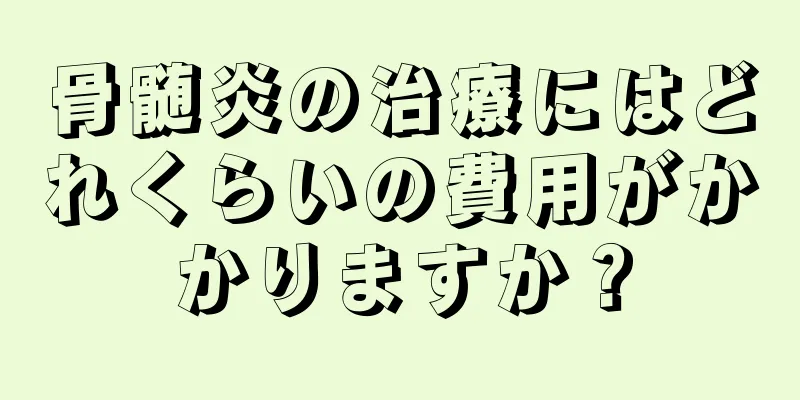 骨髄炎の治療にはどれくらいの費用がかかりますか？