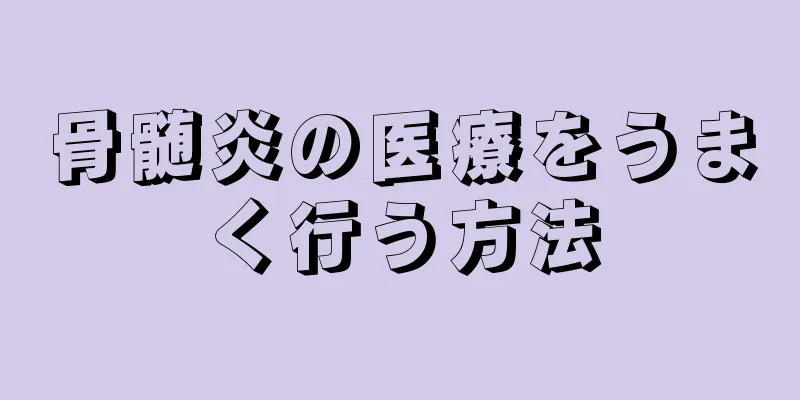 骨髄炎の医療をうまく行う方法