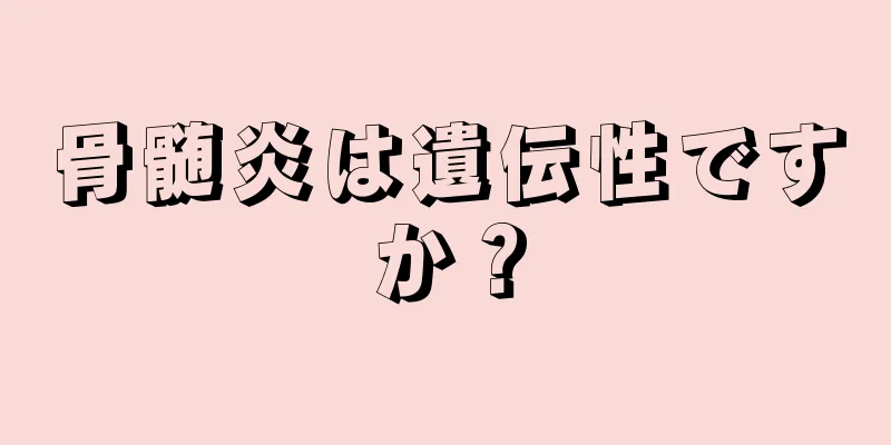 骨髄炎は遺伝性ですか？