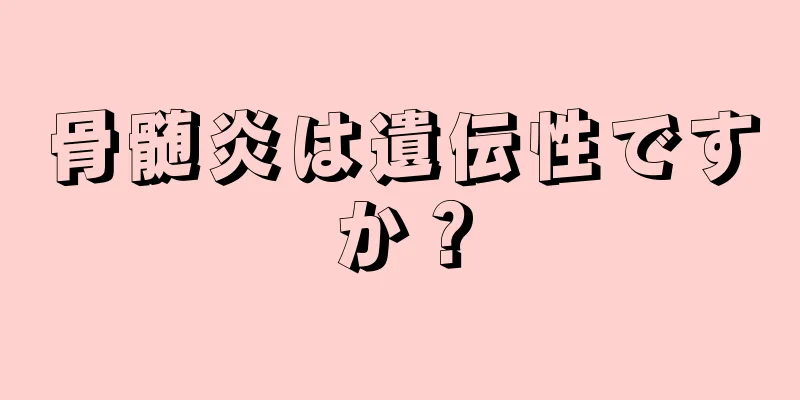 骨髄炎は遺伝性ですか？