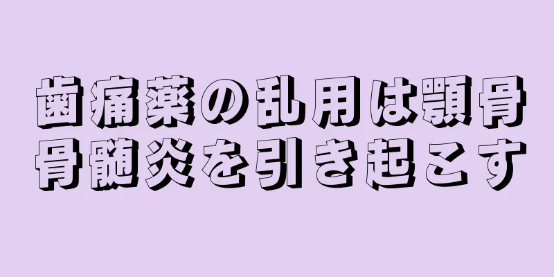 歯痛薬の乱用は顎骨骨髄炎を引き起こす