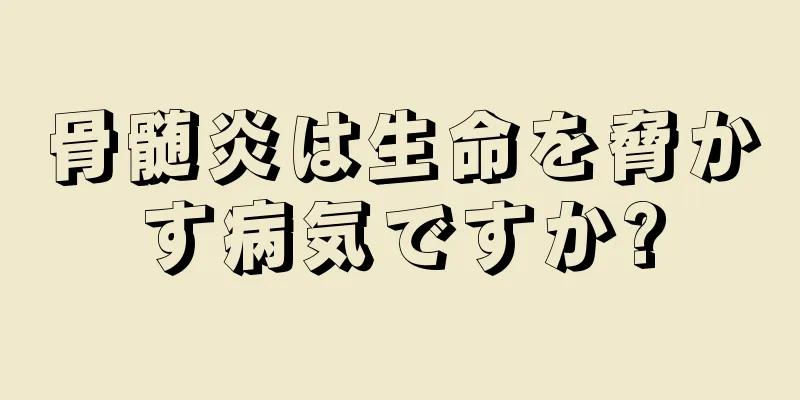骨髄炎は生命を脅かす病気ですか?