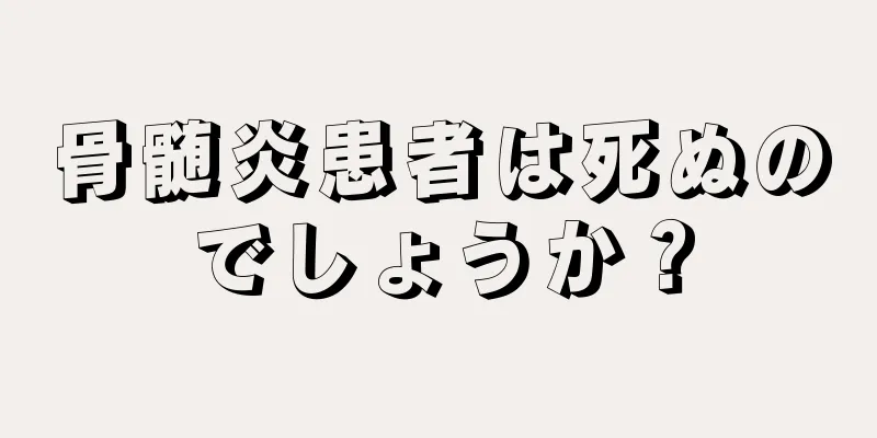 骨髄炎患者は死ぬのでしょうか？