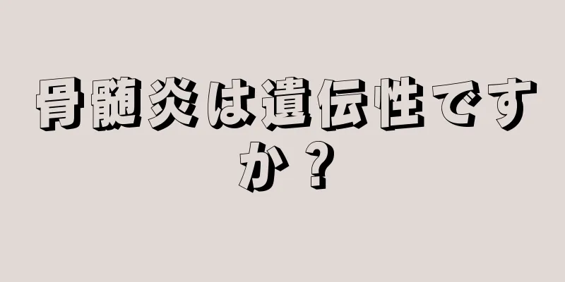骨髄炎は遺伝性ですか？
