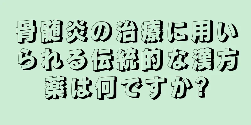 骨髄炎の治療に用いられる伝統的な漢方薬は何ですか?