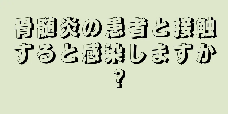 骨髄炎の患者と接触すると感染しますか？