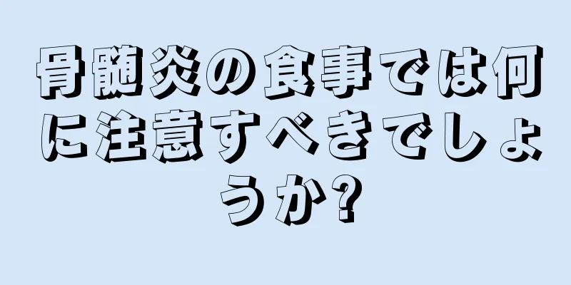 骨髄炎の食事では何に注意すべきでしょうか?