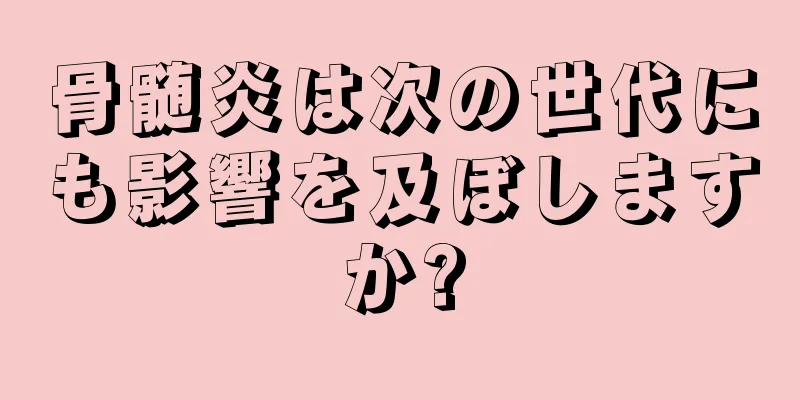 骨髄炎は次の世代にも影響を及ぼしますか?