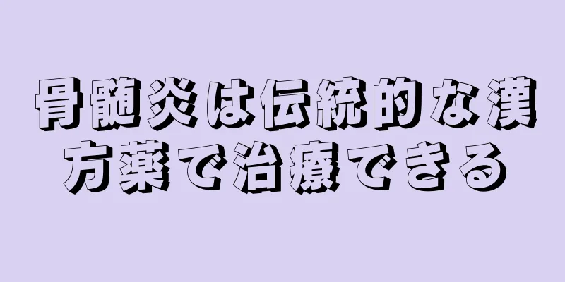 骨髄炎は伝統的な漢方薬で治療できる