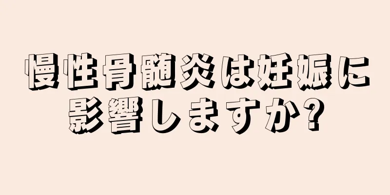 慢性骨髄炎は妊娠に影響しますか?