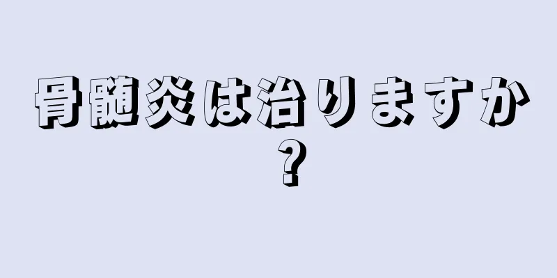 骨髄炎は治りますか？