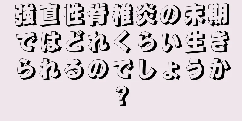 強直性脊椎炎の末期ではどれくらい生きられるのでしょうか?