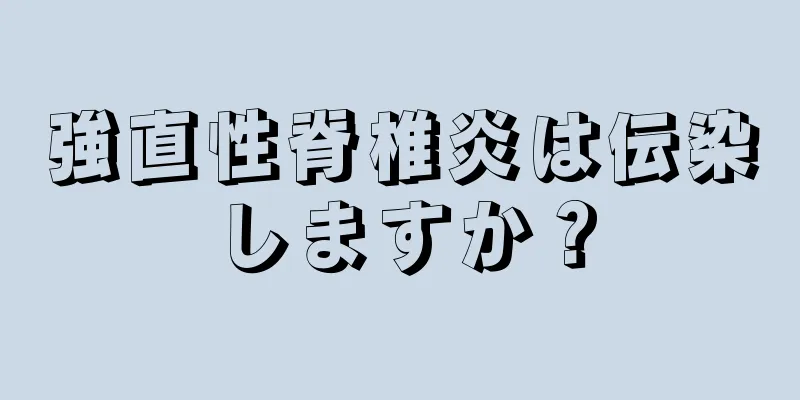 強直性脊椎炎は伝染しますか？