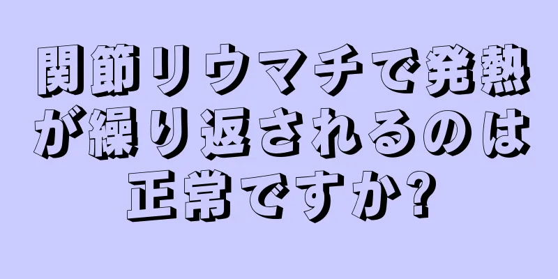 関節リウマチで発熱が繰り返されるのは正常ですか?