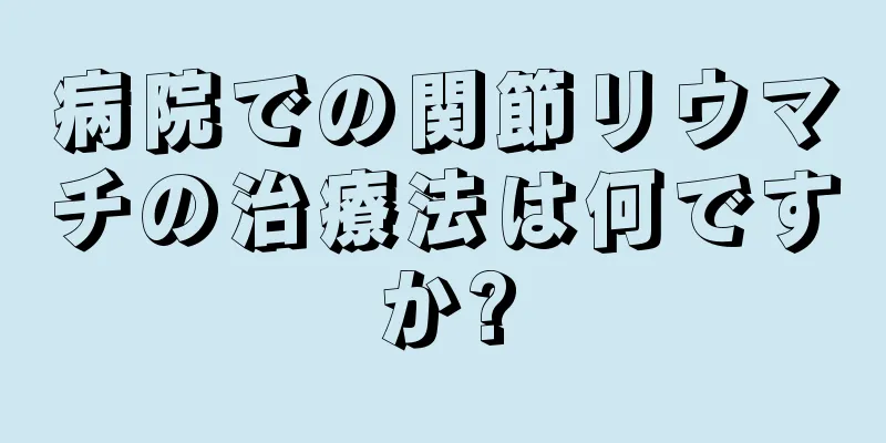 病院での関節リウマチの治療法は何ですか?