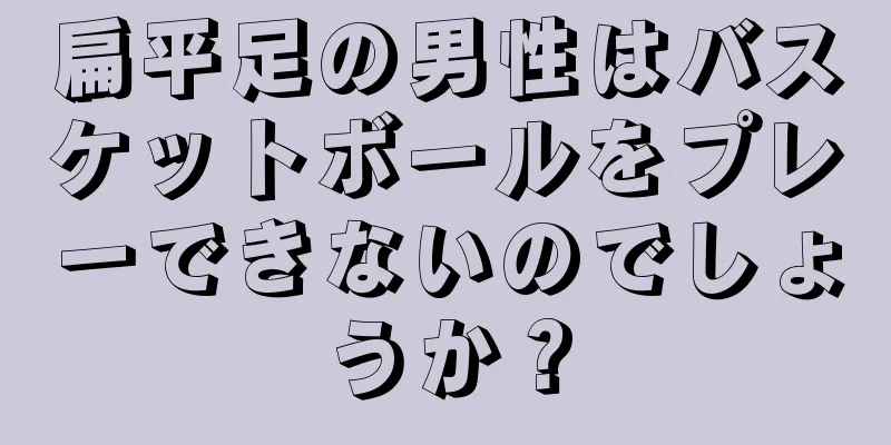 扁平足の男性はバスケットボールをプレーできないのでしょうか？