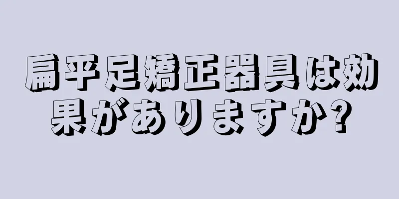扁平足矯正器具は効果がありますか?