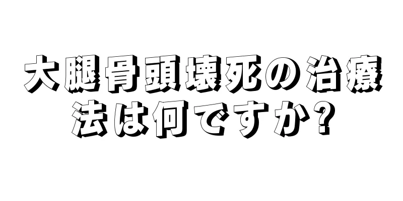 大腿骨頭壊死の治療法は何ですか?