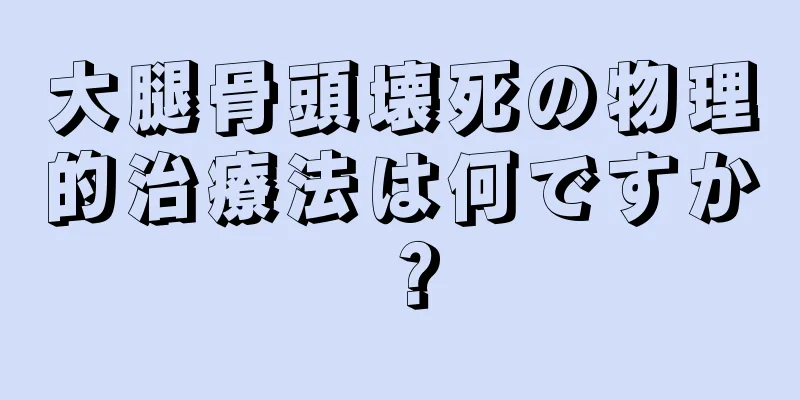 大腿骨頭壊死の物理的治療法は何ですか？