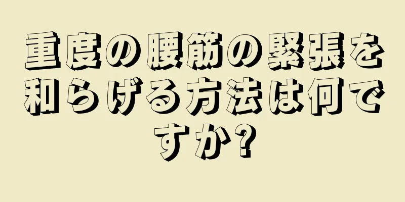 重度の腰筋の緊張を和らげる方法は何ですか?