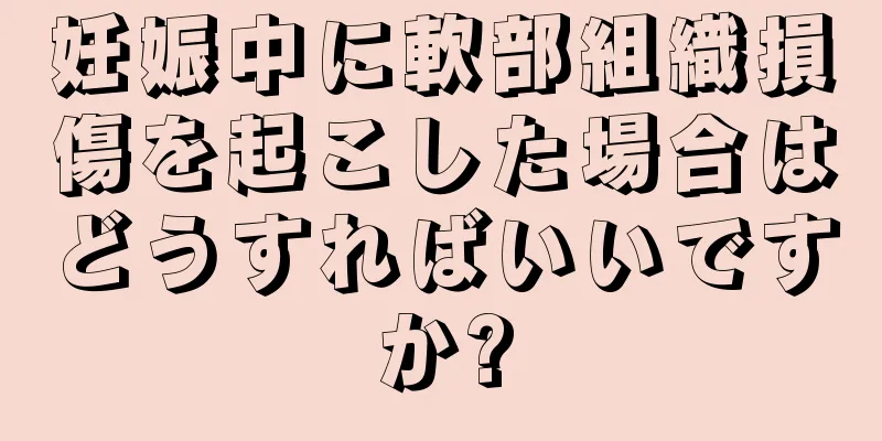 妊娠中に軟部組織損傷を起こした場合はどうすればいいですか?