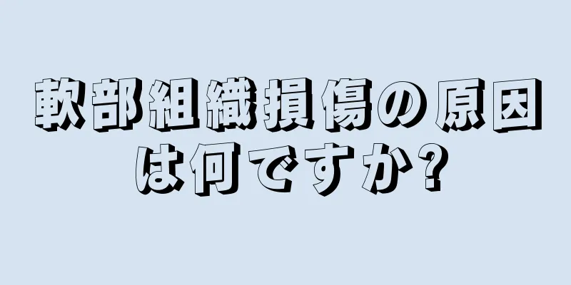 軟部組織損傷の原因は何ですか?