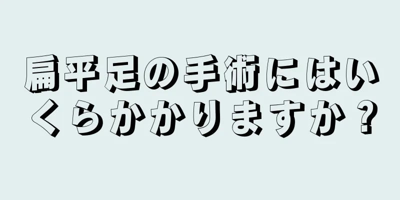 扁平足の手術にはいくらかかりますか？