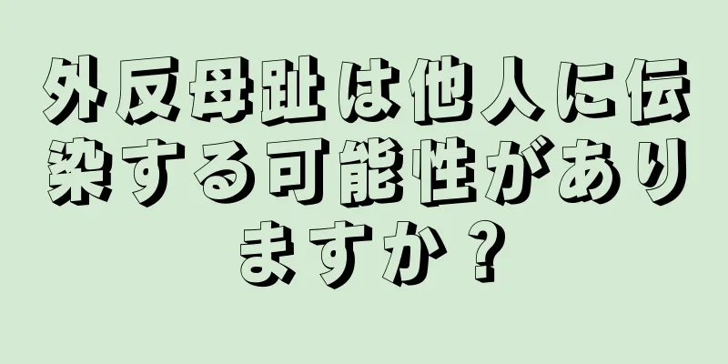 外反母趾は他人に伝染する可能性がありますか？