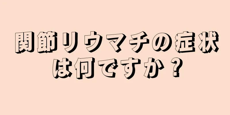 関節リウマチの症状は何ですか？