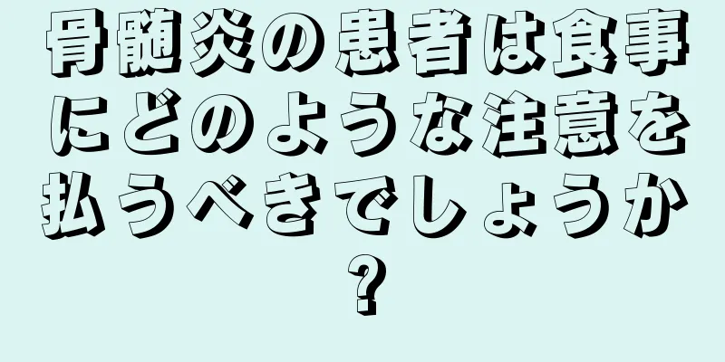 骨髄炎の患者は食事にどのような注意を払うべきでしょうか?