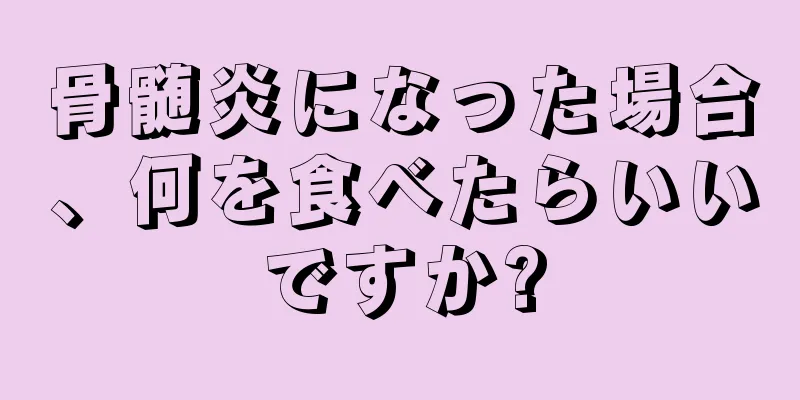 骨髄炎になった場合、何を食べたらいいですか?