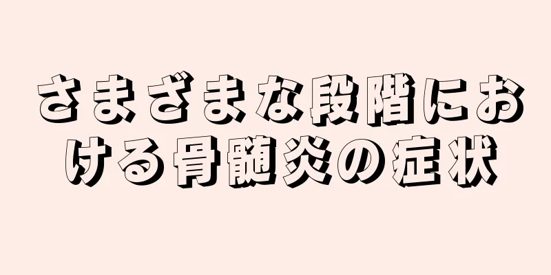 さまざまな段階における骨髄炎の症状