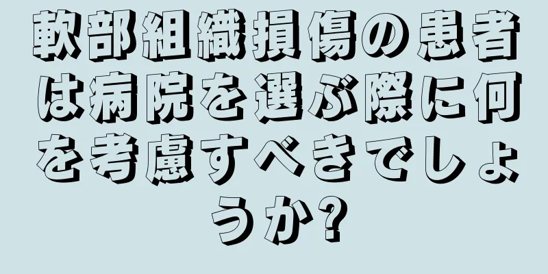 軟部組織損傷の患者は病院を選ぶ際に何を考慮すべきでしょうか?