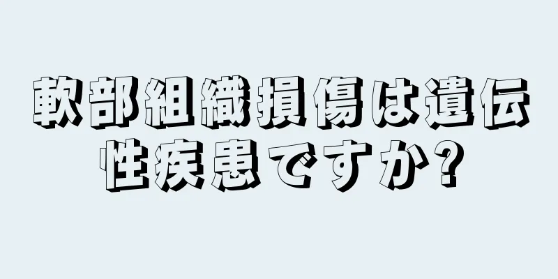 軟部組織損傷は遺伝性疾患ですか?