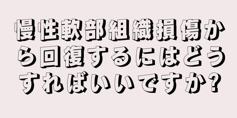 慢性軟部組織損傷から回復するにはどうすればいいですか?