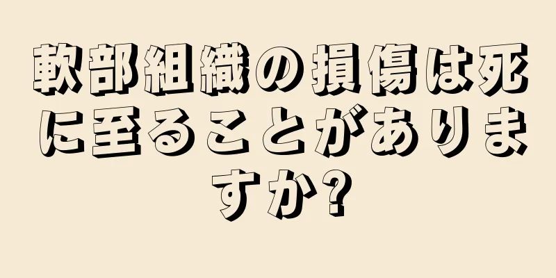 軟部組織の損傷は死に至ることがありますか?