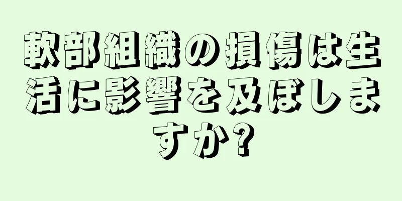 軟部組織の損傷は生活に影響を及ぼしますか?