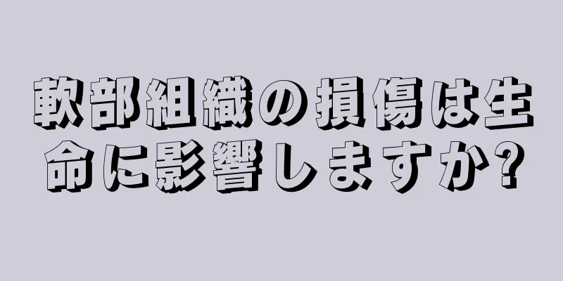 軟部組織の損傷は生命に影響しますか?
