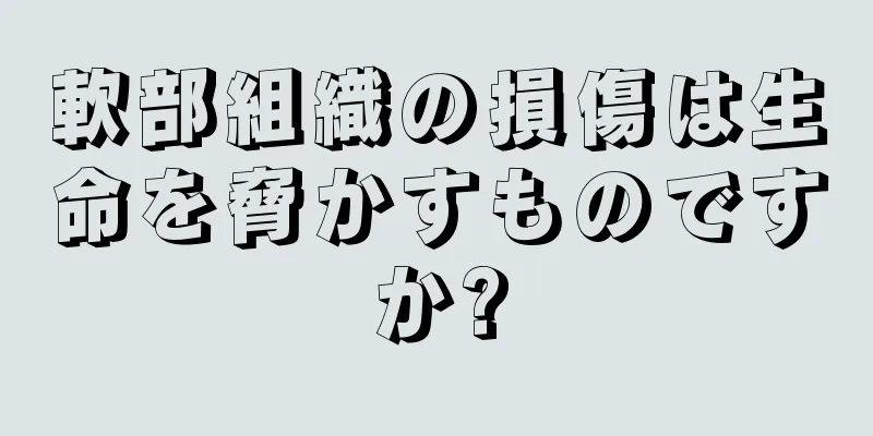 軟部組織の損傷は生命を脅かすものですか?