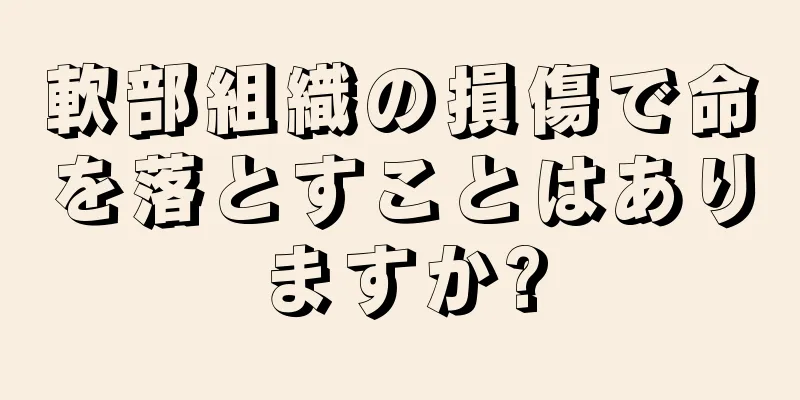 軟部組織の損傷で命を落とすことはありますか?
