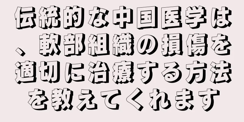 伝統的な中国医学は、軟部組織の損傷を適切に治療する方法を教えてくれます