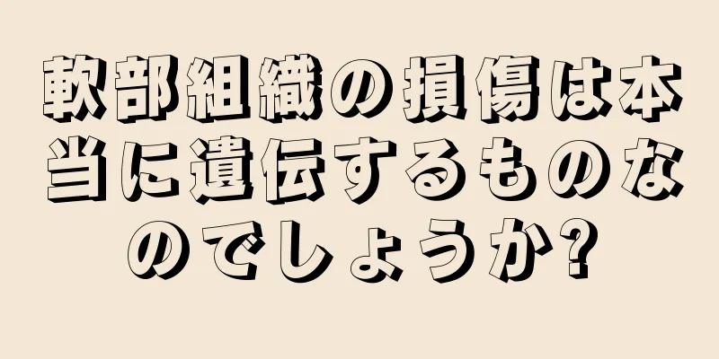 軟部組織の損傷は本当に遺伝するものなのでしょうか?
