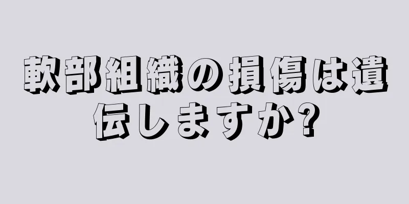 軟部組織の損傷は遺伝しますか?