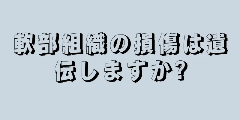 軟部組織の損傷は遺伝しますか?