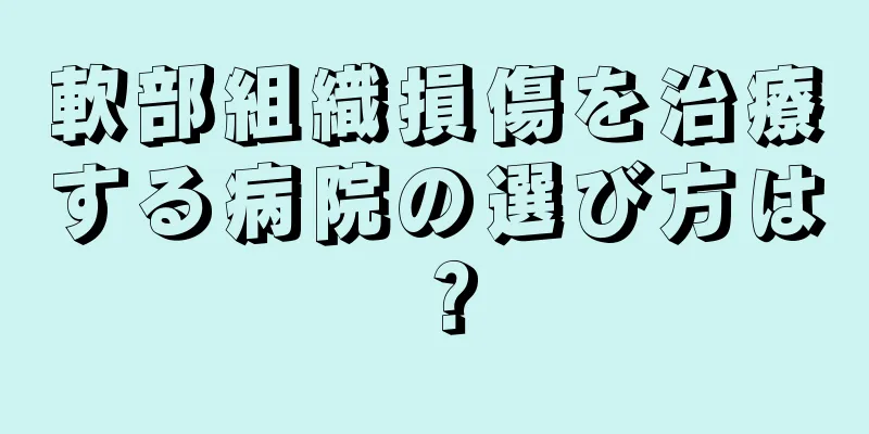 軟部組織損傷を治療する病院の選び方は？