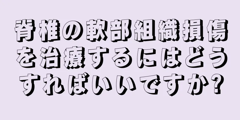 脊椎の軟部組織損傷を治療するにはどうすればいいですか?